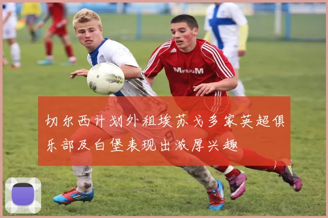 切尔西计划外租埃苏戈多家英超俱乐部及白堡表现出浓厚兴趣