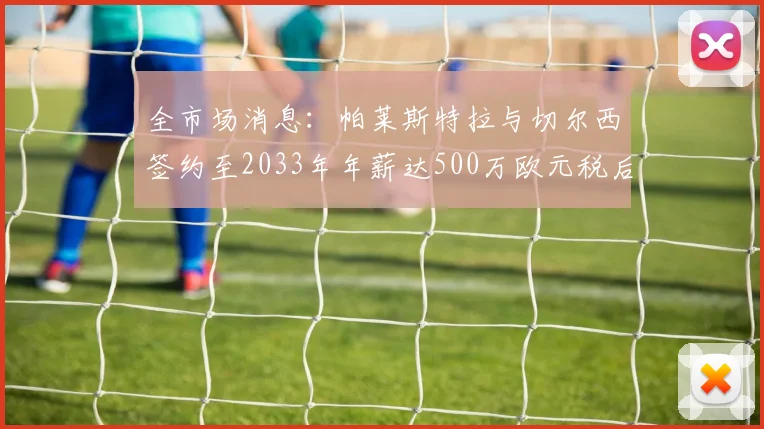 全市场消息：帕莱斯特拉与切尔西签约至2033年年薪达500万欧元税后