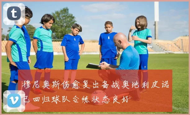 穆尼奥斯伤愈复出备战奥地利皮诺已回归球队合练状态良好