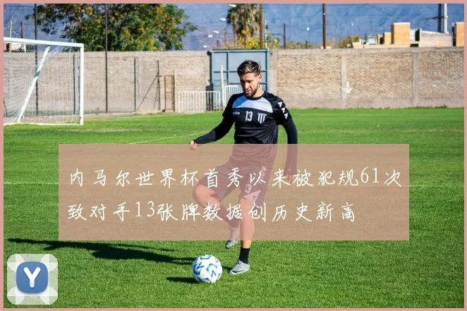 内马尔世界杯首秀以来被犯规61次致对手13张牌数据创历史新高